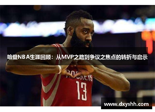 哈登NBA生涯回顾：从MVP之路到争议之焦点的转折与启示