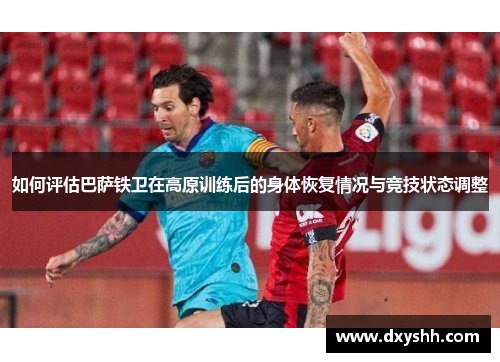 如何评估巴萨铁卫在高原训练后的身体恢复情况与竞技状态调整