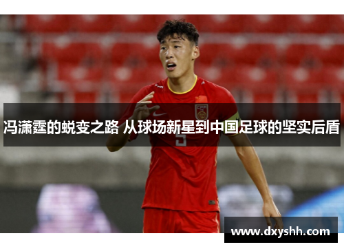 冯潇霆的蜕变之路 从球场新星到中国足球的坚实后盾