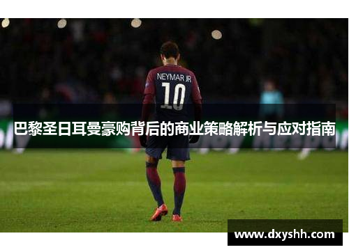 巴黎圣日耳曼豪购背后的商业策略解析与应对指南