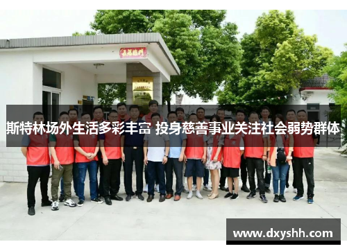 斯特林场外生活多彩丰富 投身慈善事业关注社会弱势群体