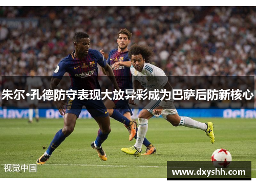 朱尔·孔德防守表现大放异彩成为巴萨后防新核心
