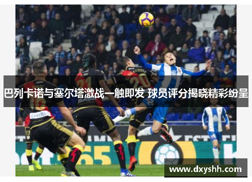 巴列卡诺与塞尔塔激战一触即发 球员评分揭晓精彩纷呈