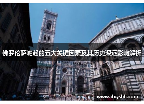 佛罗伦萨崛起的五大关键因素及其历史深远影响解析