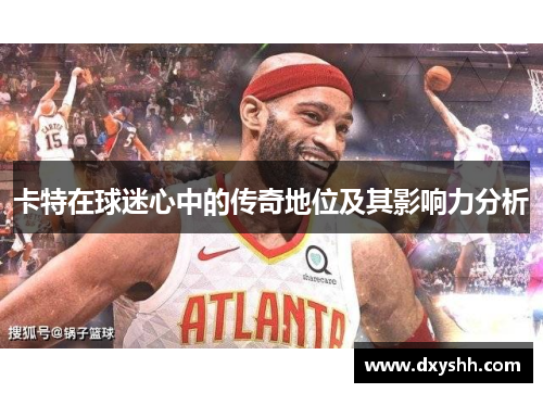 卡特在球迷心中的传奇地位及其影响力分析