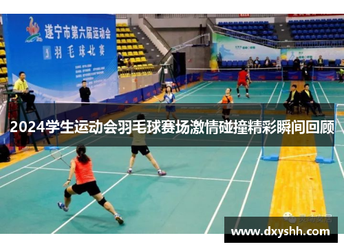 2024学生运动会羽毛球赛场激情碰撞精彩瞬间回顾