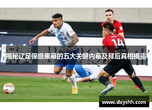 揭秘辽足保级黑幕的五大关键内幕及背后真相揭露
