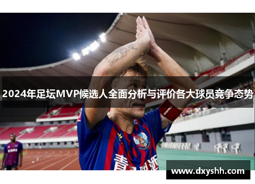 2024年足坛MVP候选人全面分析与评价各大球员竞争态势