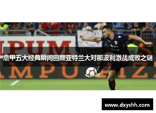 意甲五大经典瞬间回顾亚特兰大对那波利激战成败之谜