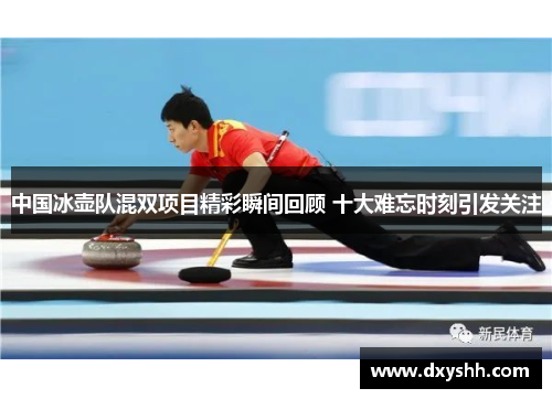 中国冰壶队混双项目精彩瞬间回顾 十大难忘时刻引发关注