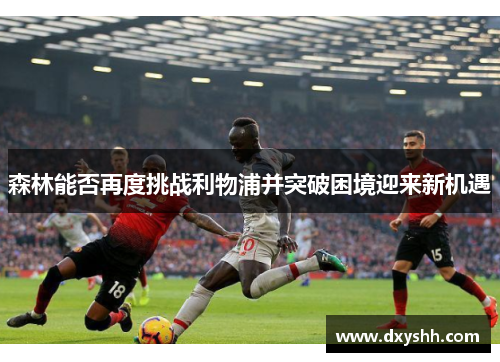 森林能否再度挑战利物浦并突破困境迎来新机遇