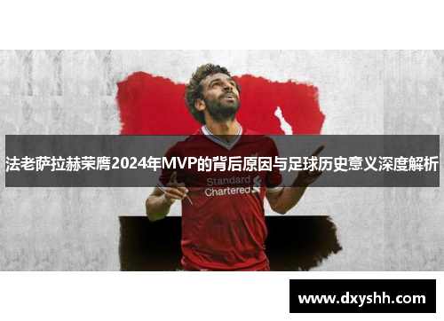法老萨拉赫荣膺2024年MVP的背后原因与足球历史意义深度解析