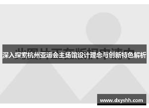 深入探索杭州亚运会主场馆设计理念与创新特色解析