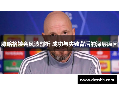 滕哈格转会风波剖析 成功与失败背后的深层原因