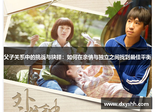 父子关系中的挑战与抉择：如何在亲情与独立之间找到最佳平衡