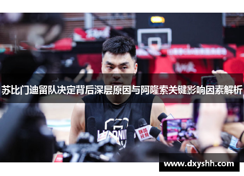 苏比门迪留队决定背后深层原因与阿隆索关键影响因素解析