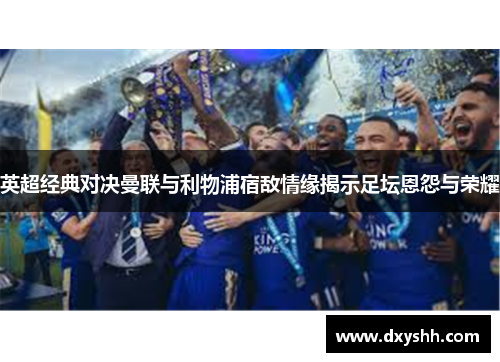 英超经典对决曼联与利物浦宿敌情缘揭示足坛恩怨与荣耀