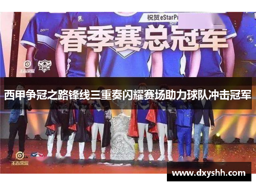 西甲争冠之路锋线三重奏闪耀赛场助力球队冲击冠军