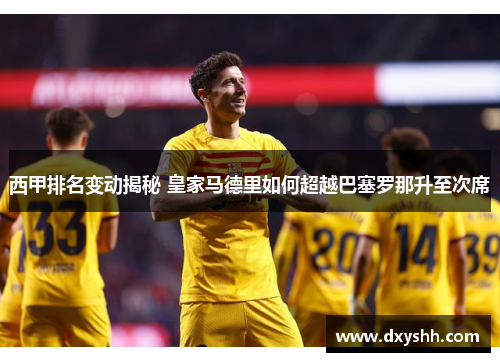 西甲排名变动揭秘 皇家马德里如何超越巴塞罗那升至次席 西甲排名变动揭秘 皇家马德里如何超越巴塞罗那升至次席