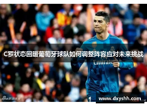 C罗状态回暖葡萄牙球队如何调整阵容应对未来挑战
