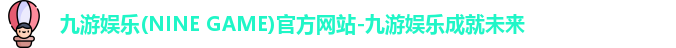 九游娱乐(NINE GAME)官方网站-九游娱乐成就未来